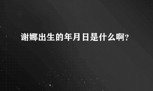 谢娜出生的年月日是什么啊？