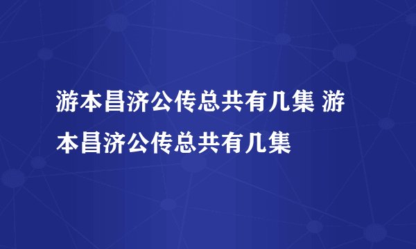 游本昌济公传总共有几集 游本昌济公传总共有几集