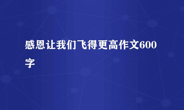 感恩让我们飞得更高作文600字