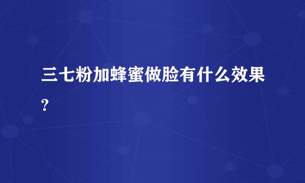 三七粉加蜂蜜做脸有什么效果?