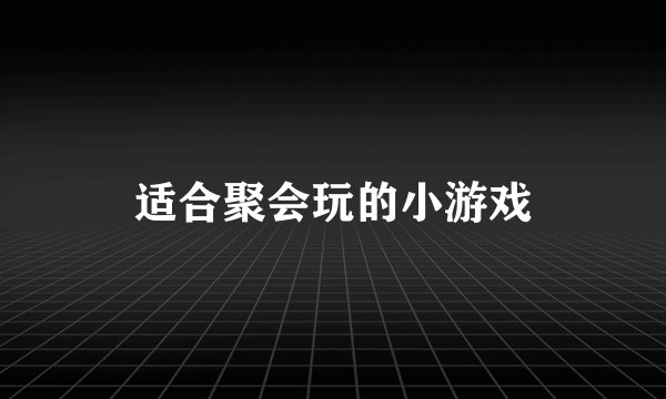 适合聚会玩的小游戏