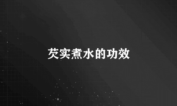 芡实煮水的功效