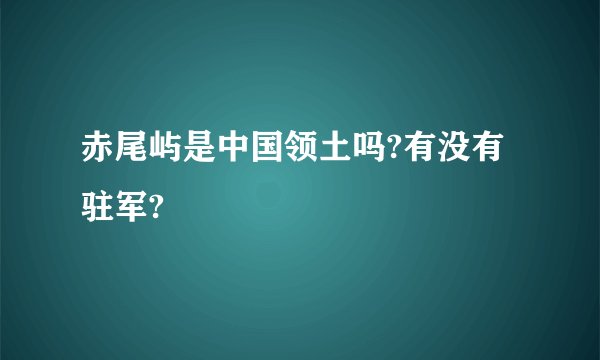 赤尾屿是中国领土吗?有没有驻军?