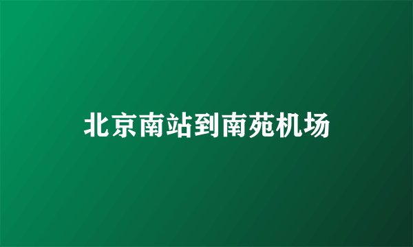 北京南站到南苑机场