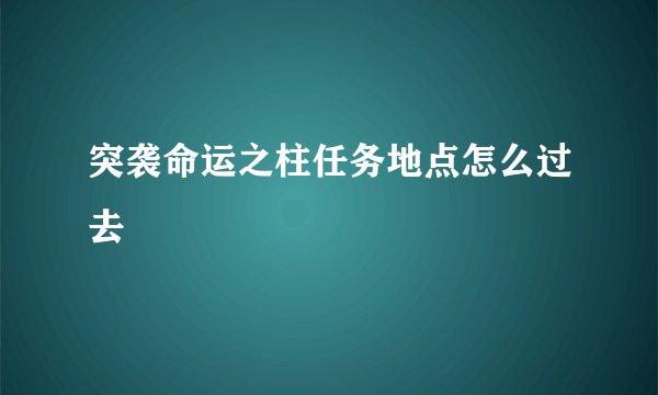 突袭命运之柱任务地点怎么过去
