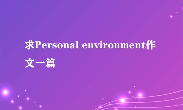 求Personal environment作文一篇