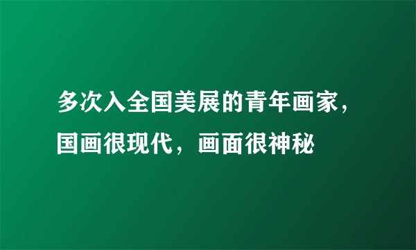 多次入全国美展的青年画家,国画很现代,画面很神秘