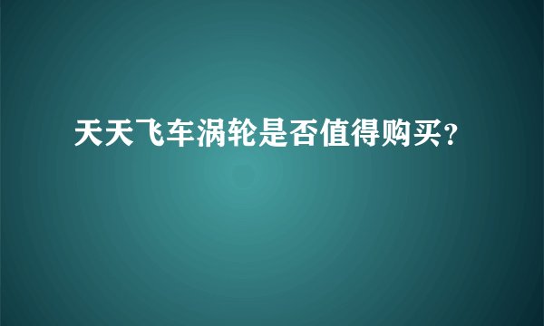 天天飞车涡轮是否值得购买？