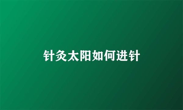 针灸太阳如何进针