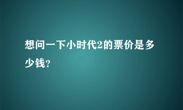 想问一下小时代2的票价是多少钱？