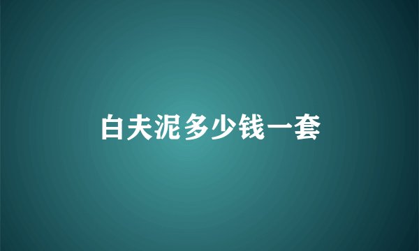 白夫泥多少钱一套