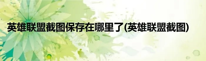 英雄联盟截图保存在哪里了(英雄联盟截图)
