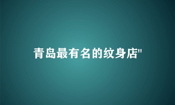 青岛最有名的纹身店