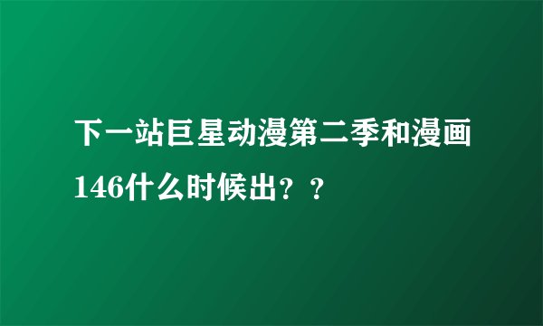 下一站巨星动漫第二季和漫画146什么时候出？？