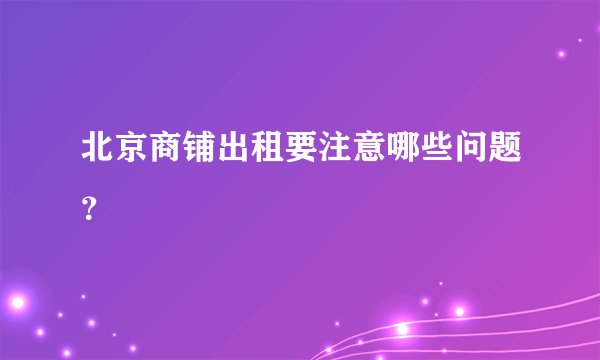 北京商铺出租要注意哪些问题？