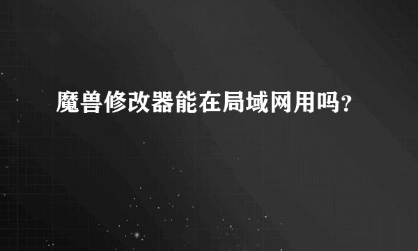 魔兽修改器能在局域网用吗？