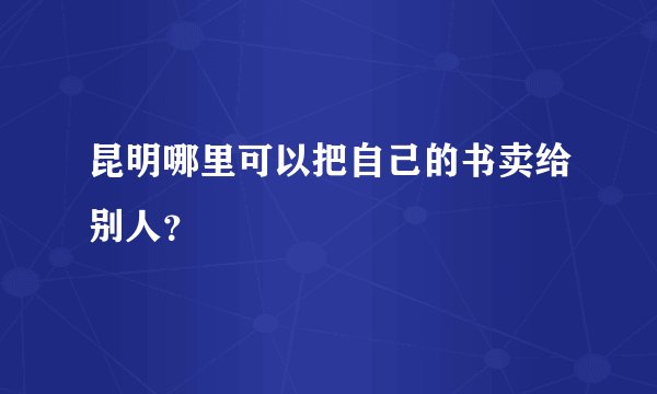 昆明哪里可以把自己的书卖给别人？