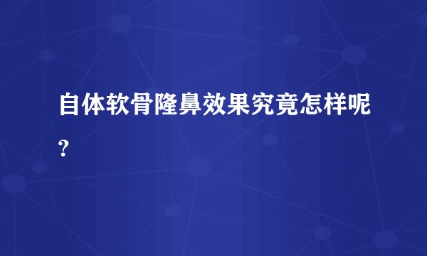 自体软骨隆鼻效果究竟怎样呢?