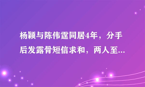 杨颖与陈伟霆同居4年，分手后发露骨短信求和，两人至今不愿同台