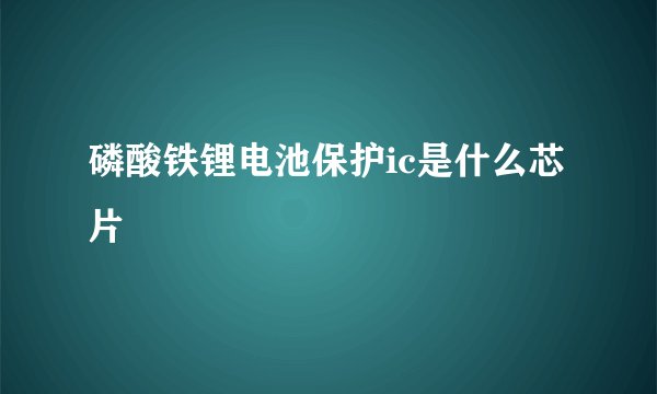 磷酸铁锂电池保护ic是什么芯片