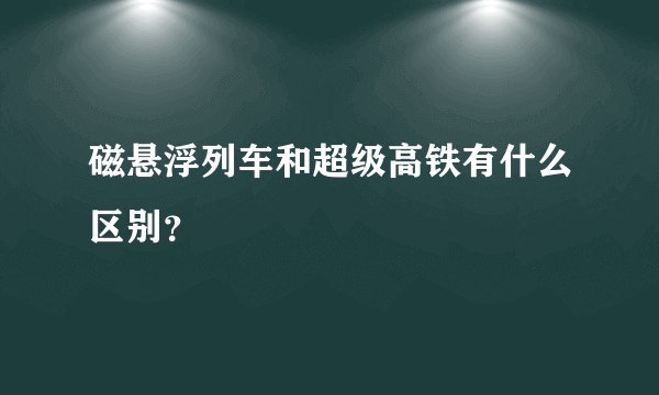 磁悬浮列车和超级高铁有什么区别？