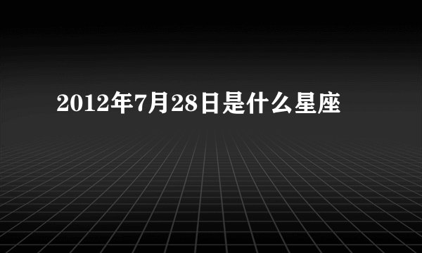2012年7月28日是什么星座