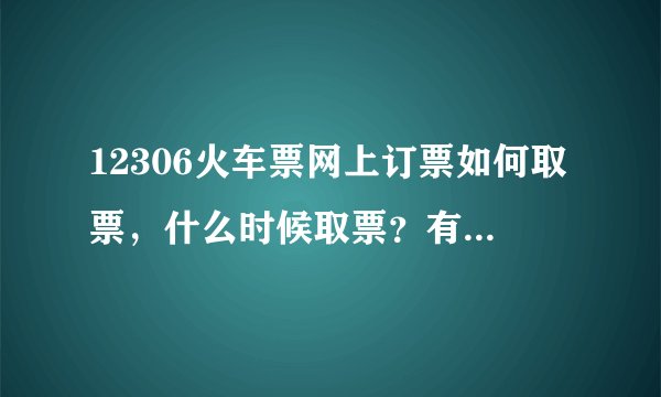 12306火车票网上订票如何取票，什么时候取票？有时间限制吗？？