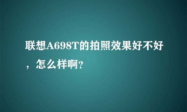 联想A698T的拍照效果好不好，怎么样啊？