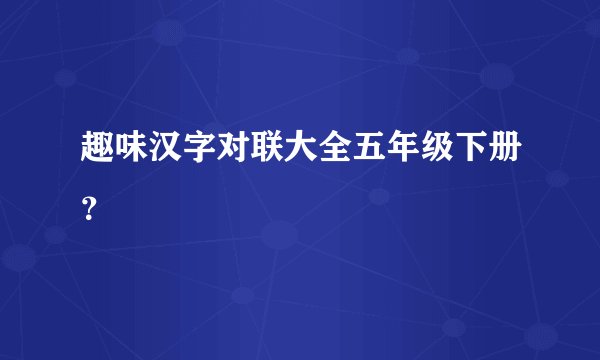 趣味汉字对联大全五年级下册？