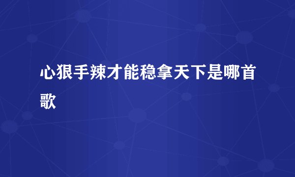 心狠手辣才能稳拿天下是哪首歌