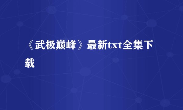 《武极巅峰》最新txt全集下载
