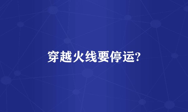 穿越火线要停运?