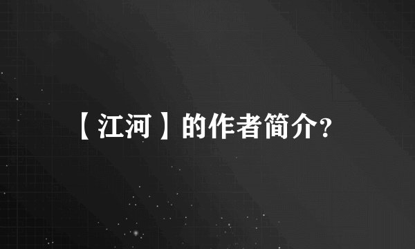【江河】的作者简介？