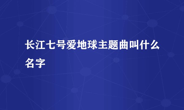 长江七号爱地球主题曲叫什么名字
