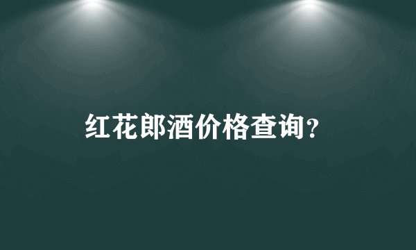 红花郎酒价格查询？
