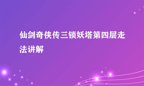 仙剑奇侠传三锁妖塔第四层走法讲解