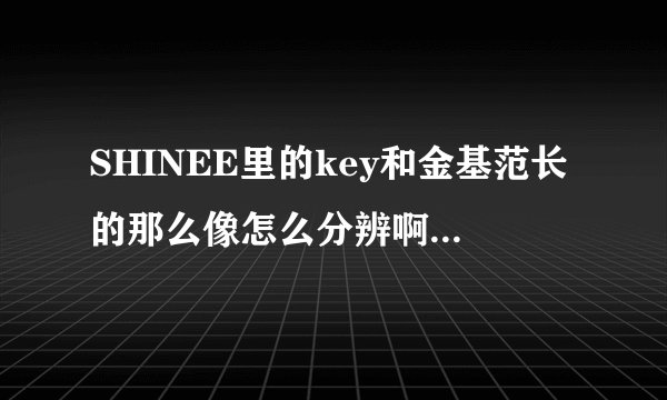 SHINEE里的key和金基范长的那么像怎么分辨啊?!急~~~~~!