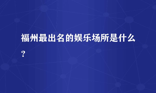 福州最出名的娱乐场所是什么？