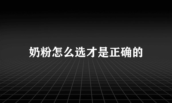 奶粉怎么选才是正确的
