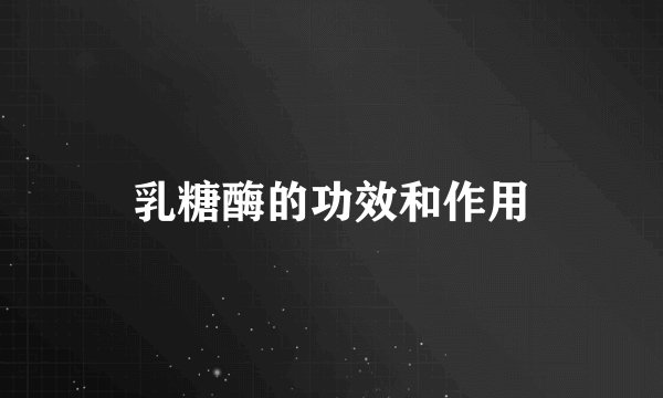 乳糖酶的功效和作用