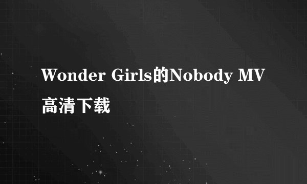 Wonder Girls的Nobody MV高清下载