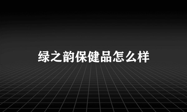 绿之韵保健品怎么样