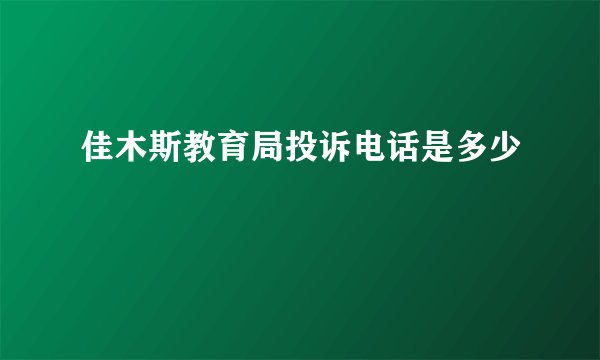 佳木斯教育局投诉电话是多少