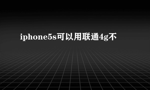 iphone5s可以用联通4g不