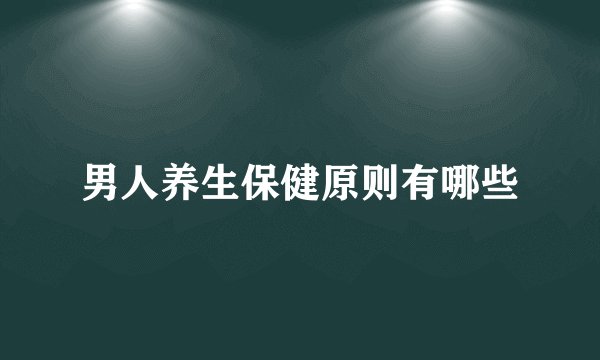 男人养生保健原则有哪些