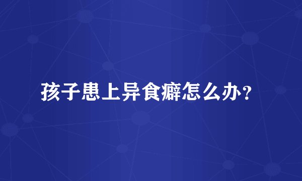 孩子患上异食癖怎么办？
