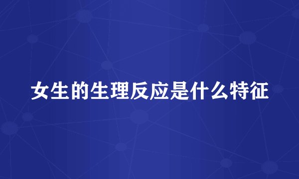 女生的生理反应是什么特征