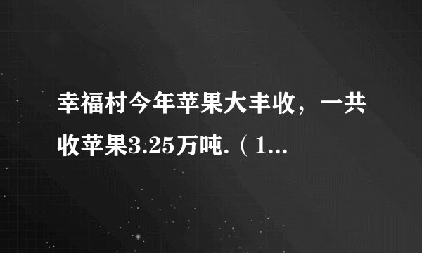 幸福村今年苹果大丰收,一共收苹果3.25万吨.(1)今年苹果比去年增加了二成五。幸福村去年收苹果多少万吨?(2)王叔叔家也获得了丰收,为了方便运输,他想买一辆3.3万元的农用三轮车。按规定,购买家用运输车需要缴纳%的车辆购置税,同时获得政府惠农补贴2000元。王叔叔买这辆车实际要花多少元?