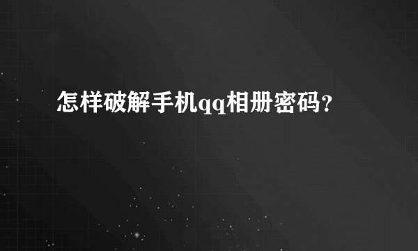 怎样破解手机qq相册密码？