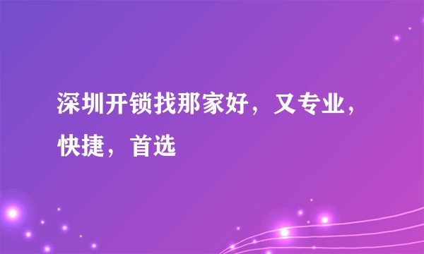 深圳开锁找那家好，又专业，快捷，首选